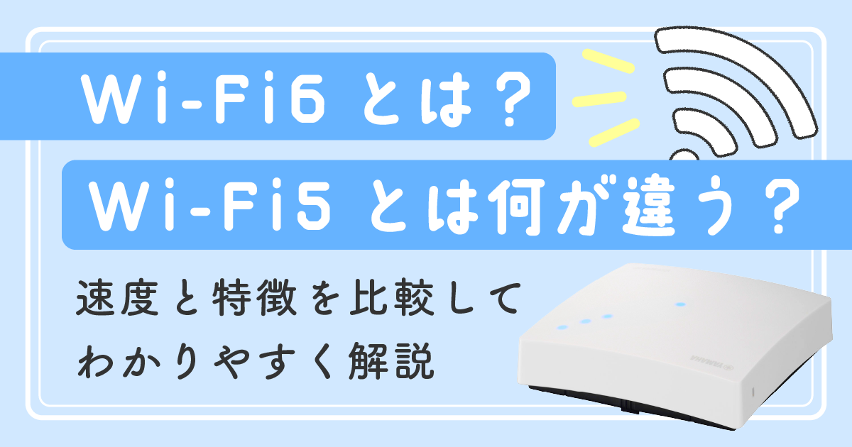 Wi-Fi6とは？Wi-Fi5は何が違う？<br>速度と特徴を比較してわかりやすく解説