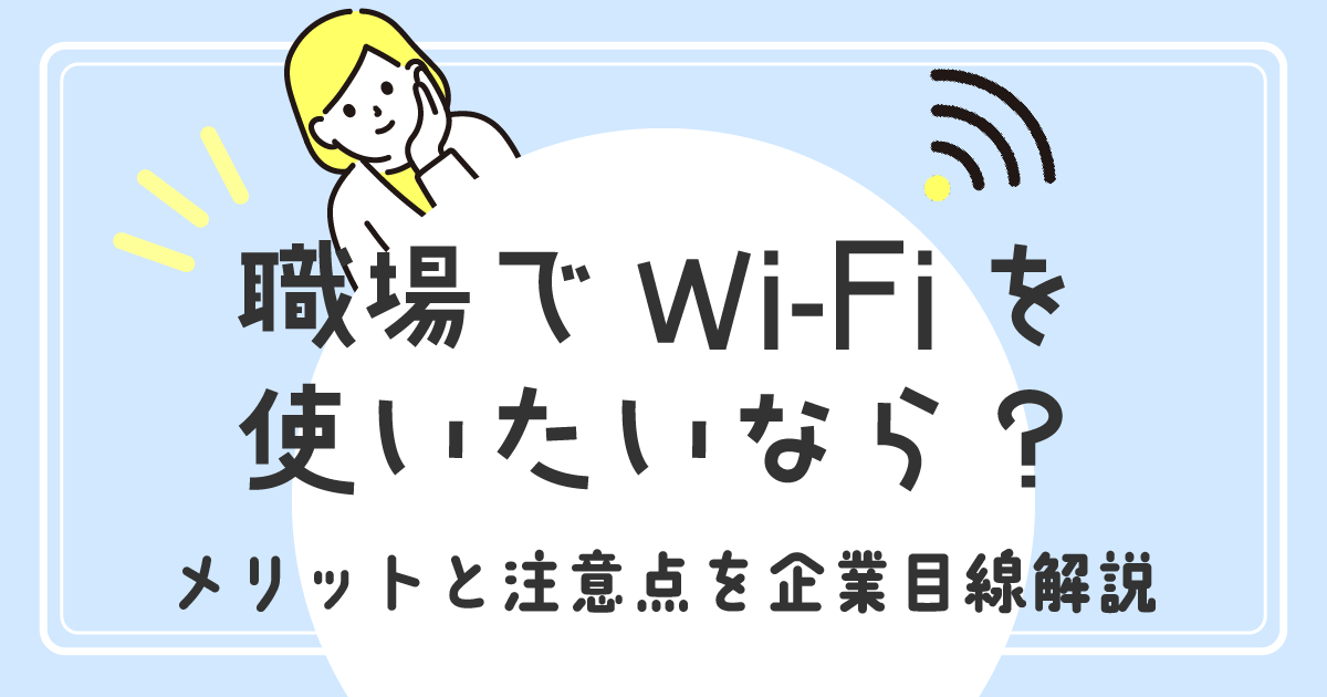 職場でWi-Fiを使いたいなら？<br>メリットと注意点を企業目線解説