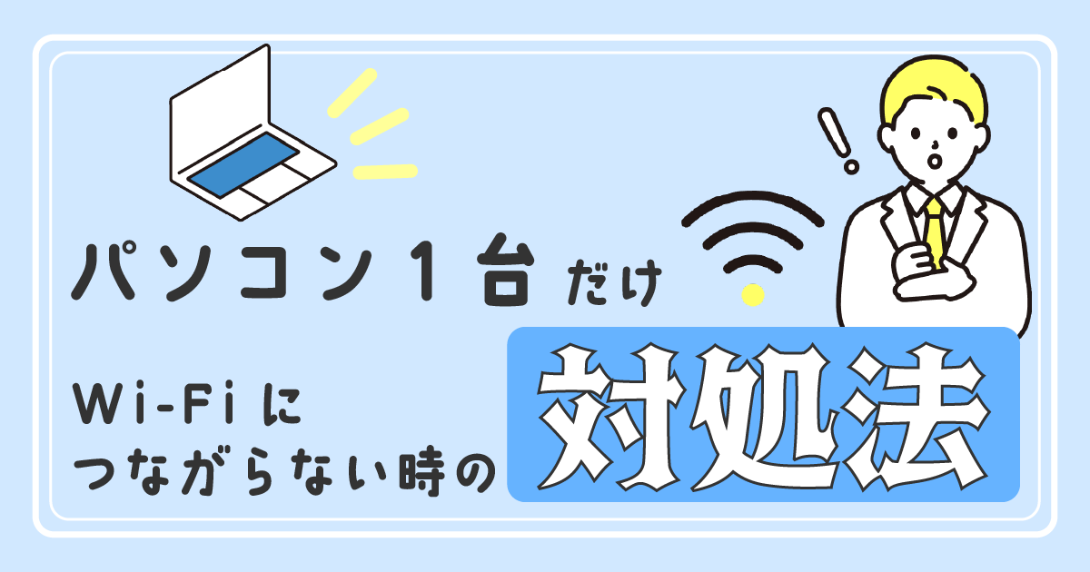 パソコン1台だけWi-Fiに繋がらない時の対処法！<br>プロが原因と合わせて解説