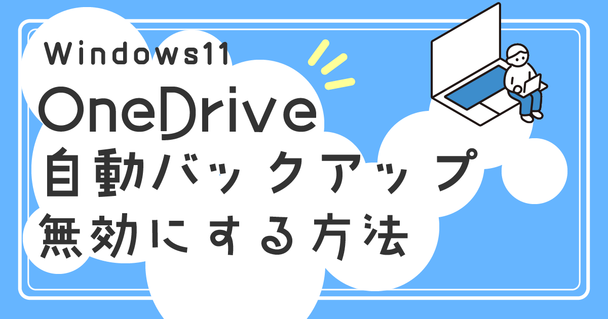 Windows11でOneDrive自動バックアップを無効にする方法を解説！