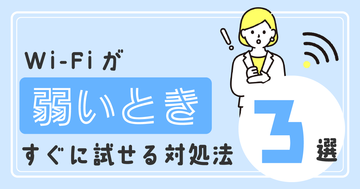 Wi-Fiが弱いときにすぐに試せる対処法3選！<br>プロがわかりやすく解説