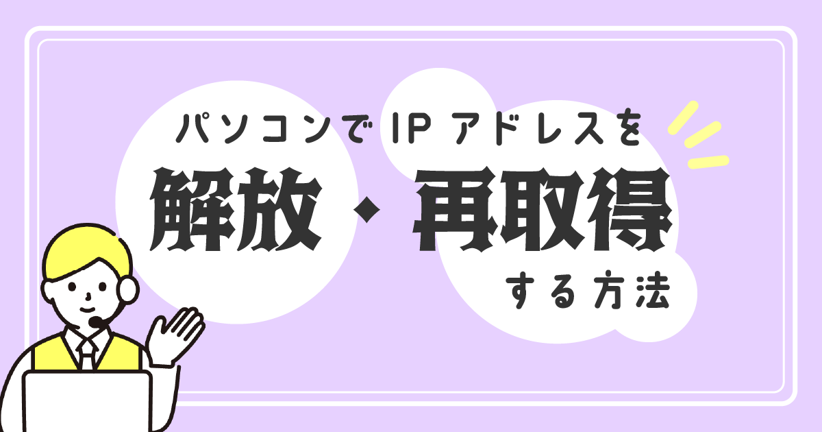 パソコンでIPアドレスを解放・再取得する方法を解説！