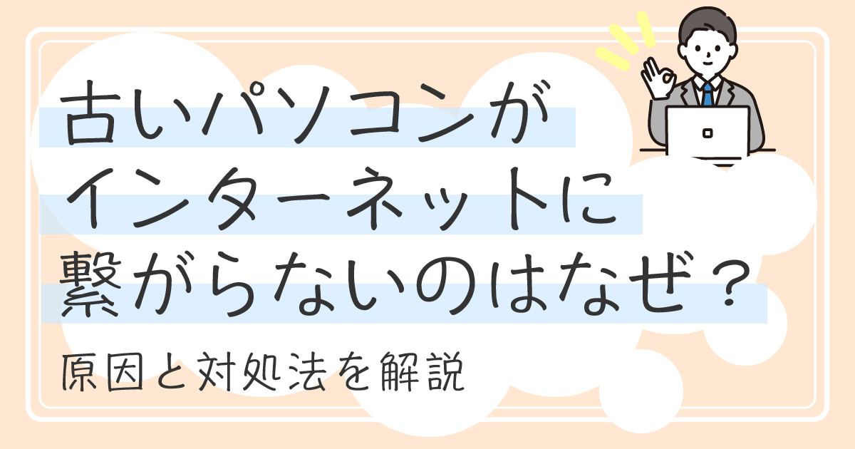 古いパソコンがインターネットに繋がらないのはなぜ？<br >原因と対処法を解説