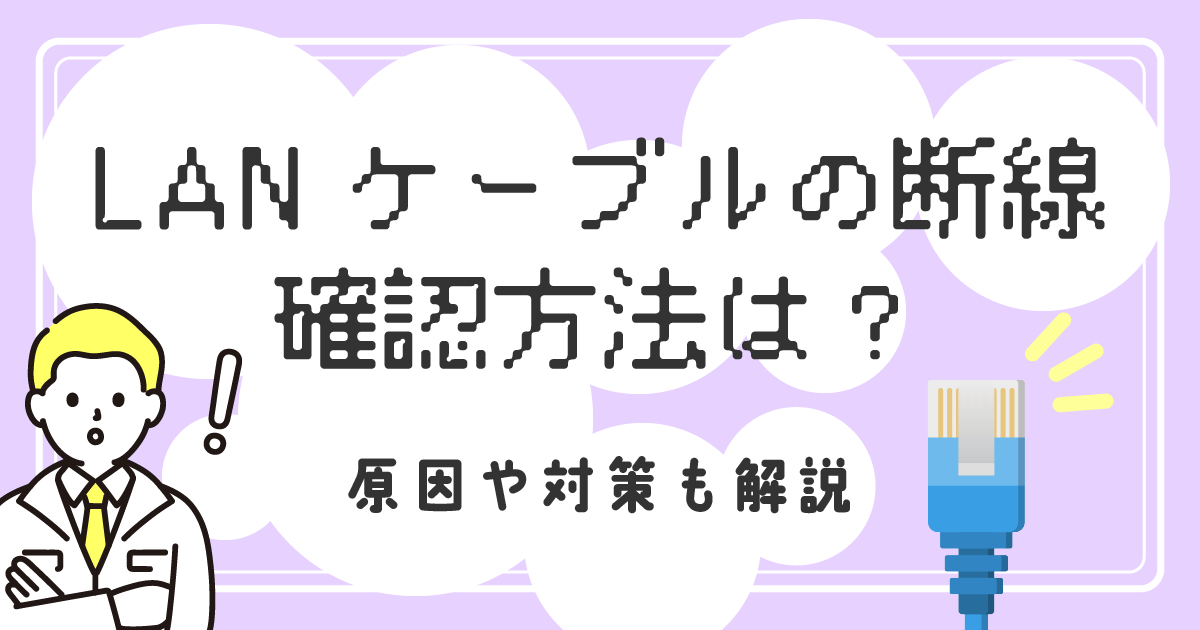 LANケーブルの断線を確認する方法は？<br>原因や対策も解説