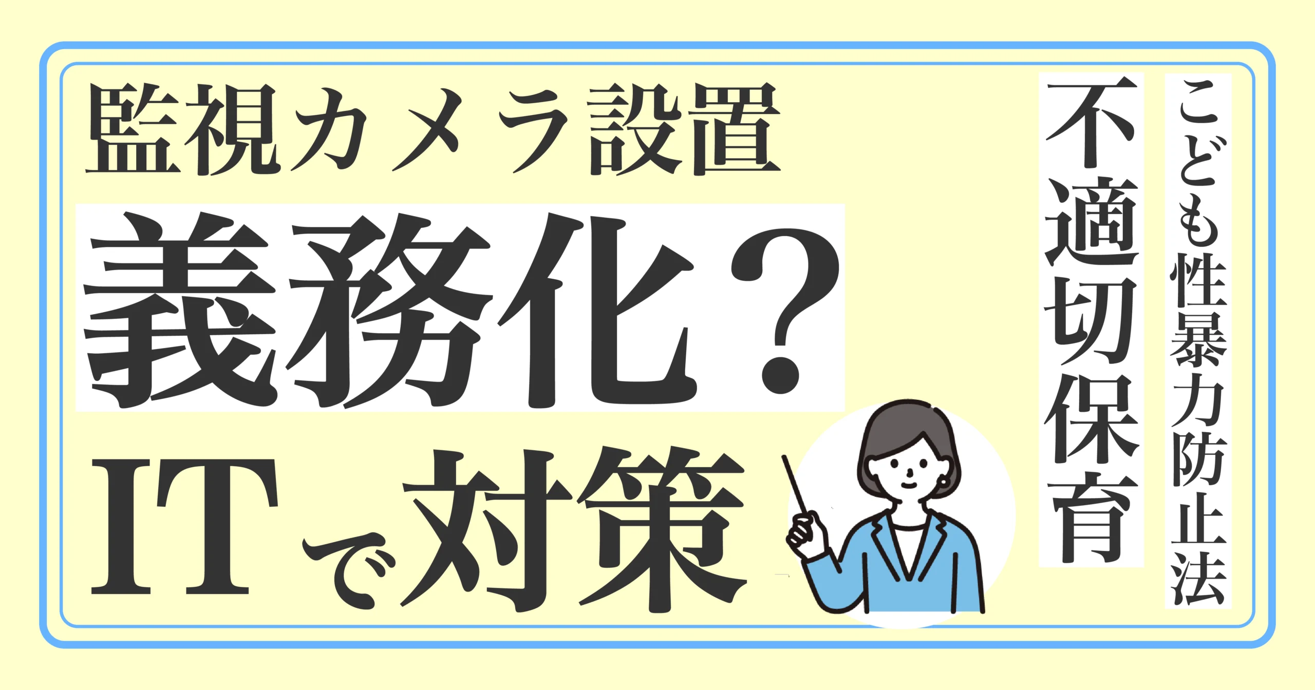保育園の監視カメラ設置は義務化？<br>不適切保育・こども性暴力防止法（日本版DBS）に備えるIT対策